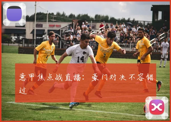 意甲焦点战直播:豪门对决不容错过