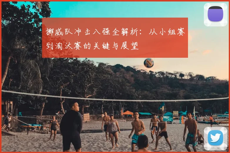 挪威队冲击八强全解析：从小组赛到淘汰赛的关键与展望
